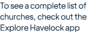 To see a complete list of churches, check out the Explore Havelock app