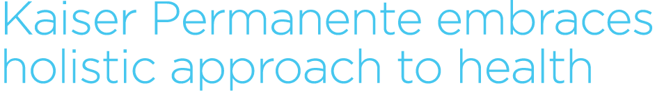 Kaiser Permanente embraces holistic approach to health