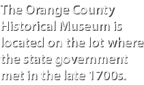 The Orange County Historical Museum is located on the lot where the state government met in the late 1700s.
