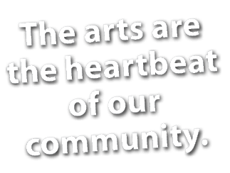The arts are the heartbeat of our community.