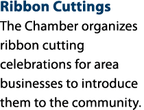 Ribbon Cuttings The Chamber organizes ribbon cutting celebrations for area businesses to introduce them to the commun...