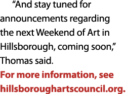 “And stay tuned for announcements regarding the next Weekend of Art in Hillsborough, coming soon,” Thomas said. For m...