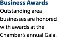 Business Awards Outstanding area businesses are honored with awards at the Chamber’s annual Gala.