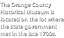 The Orange County Historical Museum is located on the lot where the state government met in the late 1700s.