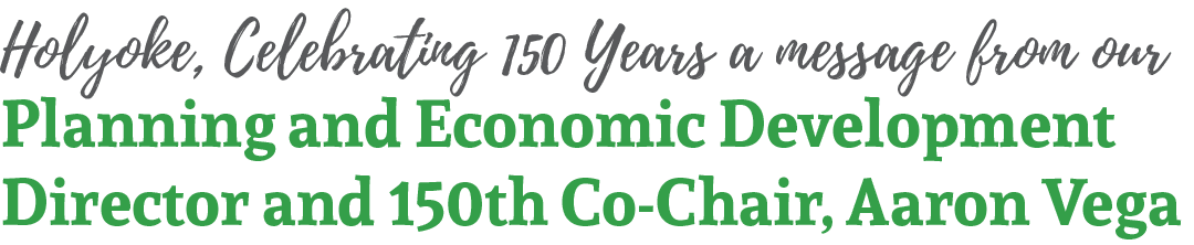 Holyoke, Celebrating 150 Years a message from our Planning and Economic Development Director and 150th Co Chair, Aaro...