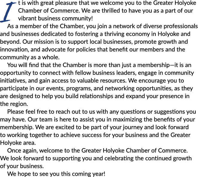 It is with great pleasure that we welcome you to the Greater Holyoke Chamber of Commerce. We are thrilled to have you...
