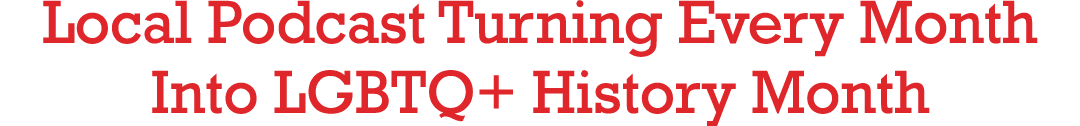 Local Podcast Turning Every Month Into LGBTQ+ History Month
