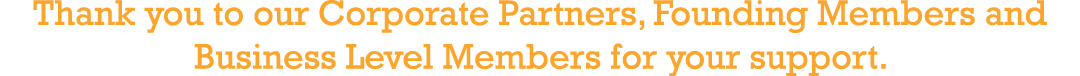 Thank you to our Corporate Partners, Founding Members and Business Level Members for your support 