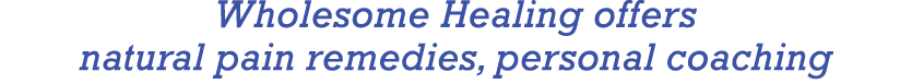 Wholesome Healing offers natural pain remedies, personal coaching