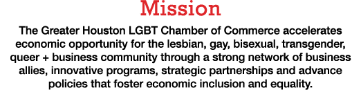 Mission The Greater Houston LGBT Chamber of Commerce accelerates economic opportunity for the lesbian, gay, bisexual,   