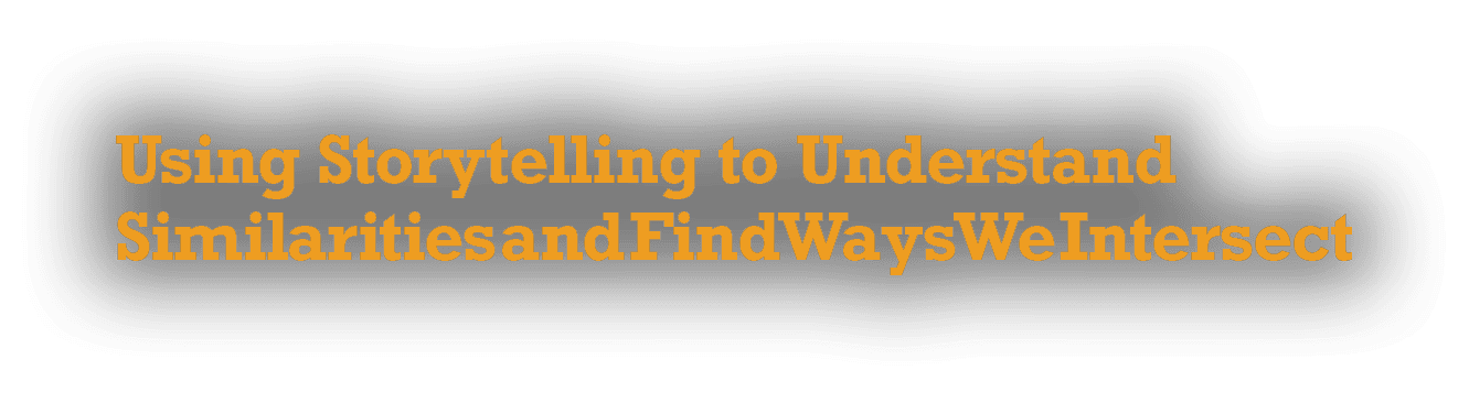 Using Storytelling to Understand Similarities and Find Ways We Intersect