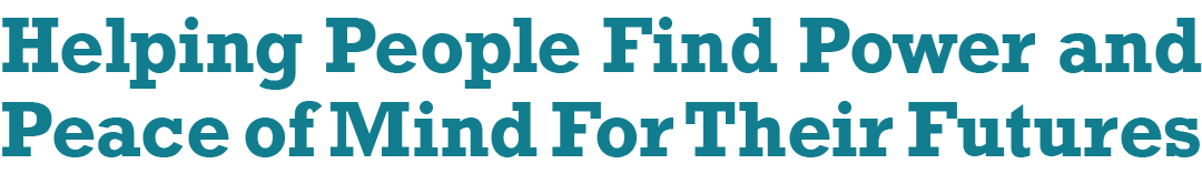 Helping People Find Power and Peace of Mind For Their Futures 