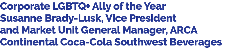 Corporate LGBTQ+ Ally of the Year Susanne Brady Lusk, Vice President and Market Unit General Manager, ARCA Continenta...