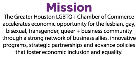 Mission The Greater Houston LGBTQ+ Chamber of Commerce accelerates economic opportunity for the lesbian, gay, bisexua...