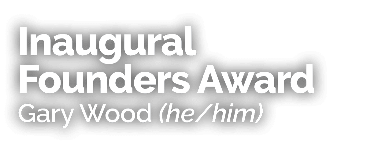 Inaugural Founders Award Gary Wood (he/him)