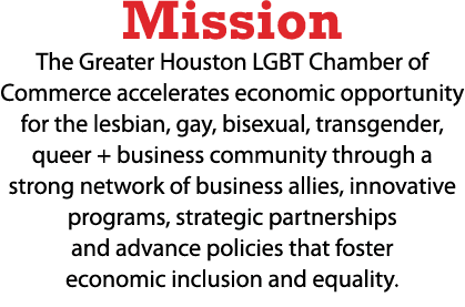 Mission The Greater Houston LGBT Chamber of Commerce accelerates economic opportunity for the lesbian, gay, bisexual,...