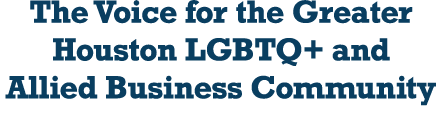 The Voice for the Greater Houston LGBTQ+ and Allied Business Community