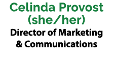 Celinda Provost (she/her) Director of Marketing & Communications