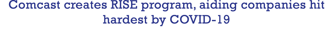 Comcast creates RISE program, aiding companies hit hardest by COVID-19