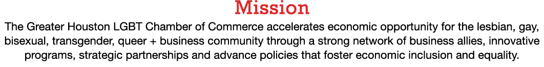 Mission The Greater Houston LGBT Chamber of Commerce accelerates economic opportunity for the lesbian, gay, bisexual,   