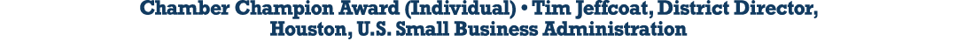 Chamber Champion Award (Individual) • Tim Jeffcoat, District Director, Houston, U.S. Small Business Administration