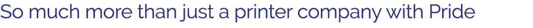 So much more than just a printer company with Pride