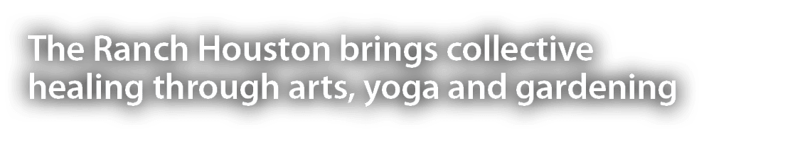 The Ranch Houston brings collective healing through arts, yoga and gardening 