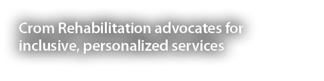 Crom Rehabilitation advocates for inclusive, personalized services