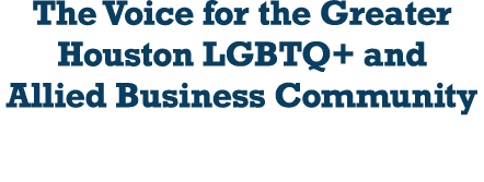 The Voice for the Greater Houston LGBTQ+ and Allied Business Community