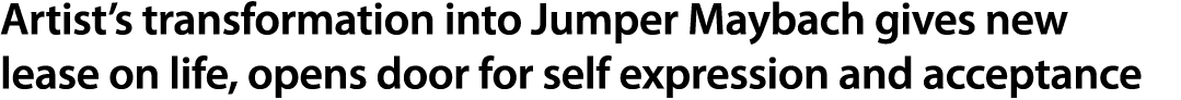 Artist’s transformation into Jumper Maybach gives new lease on life, opens door for self expression and acceptance 