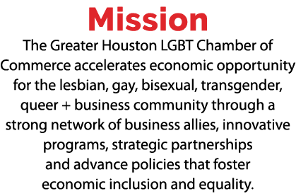 Mission The Greater Houston LGBT Chamber of Commerce accelerates economic opportunity for the lesbian, gay, bisexual,...