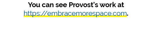 You can see Provost’s work at https://embracemorespace.com.