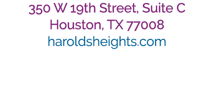 350 W 19th Street, Suite C Houston, TX 77008 haroldsheights.com 