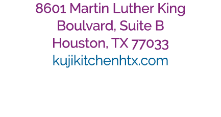 8601 Martin Luther King Boulvard, Suite B Houston, TX 77033 kujikitchenhtx.com 