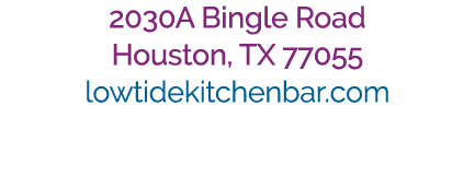 2030A Bingle Road Houston, TX 77055 lowtidekitchenbar.com 