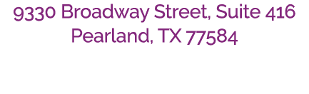 9330 Broadway Street, Suite 416 Pearland, TX 77584 