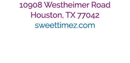 10908 Westheimer Road Houston, TX 77042 sweettimez.com 