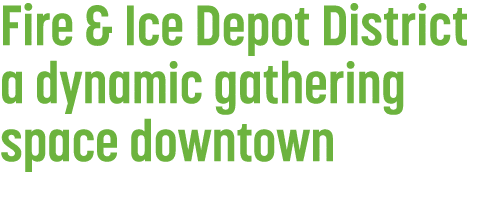 Fire & Ice Depot District a dynamic gathering space downtown 