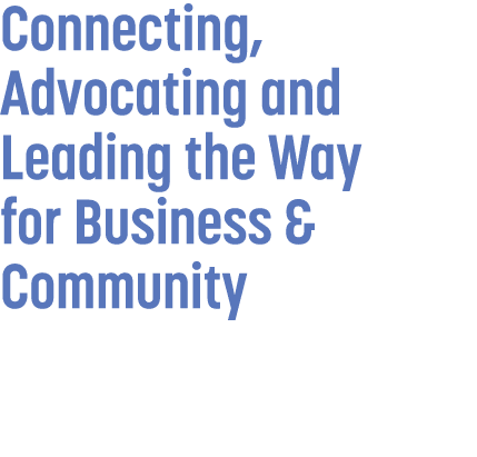 Connecting, Advocating and Leading the Way for Business & Community