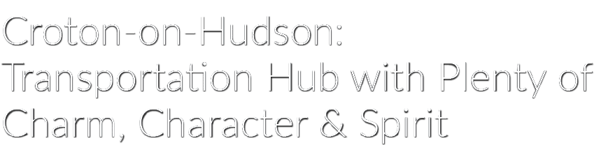  Croton-on-Hudson: Transportation Hub with Plenty of Charm, Character & Spirit