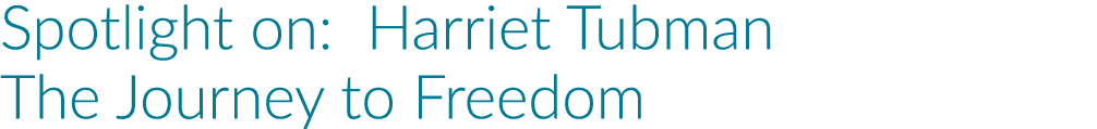 Spotlight on: Harriet Tubman The Journey to Freedom