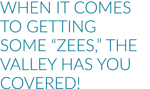 When it Comes to Getting Some  Zees,  the Valley has You Covered 