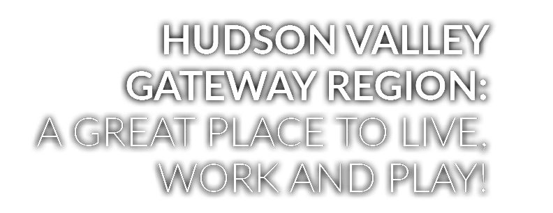 Hudson Valley Gateway Region: A GREAT PLACE TO LIVE, WORK AND PLAY 