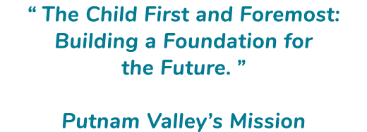 “ The Child First and Foremost: Building a Foundation for the Future. ” Putnam Valley’s Mission