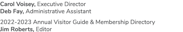Carol Voisey, Executive Director Deb Fay, Administrative Assistant 2022 2023 Annual Visitor Guide & Membership Direct...