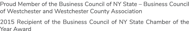 Proud Member of the Business Council of NY State – Business Council of Westchester and Westchester County Association...