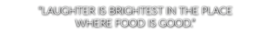 “Laughter is brightest in the place where food is good.”