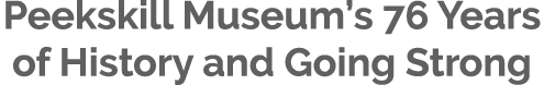 Peekskill Museum’s 76 Years of History and Going Strong