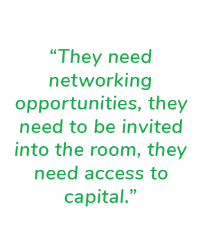“They need networking opportunities, they need to be invited into the room, they need access to capital.”