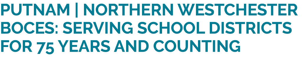 Putnam | Northern Westchester BOCES: Serving School Districts for 75 Years and Counting 